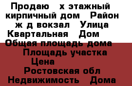 Продаю 2-х этажный , кирпичный дом › Район ­ ж/д вокзал › Улица ­ Квартальная › Дом ­ 3 › Общая площадь дома ­ 205 › Площадь участка ­ 8 › Цена ­ 3 300 000 - Ростовская обл. Недвижимость » Дома, коттеджи, дачи продажа   